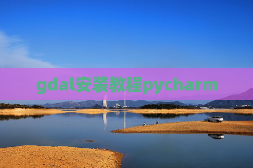 gdal安装教程pycharm